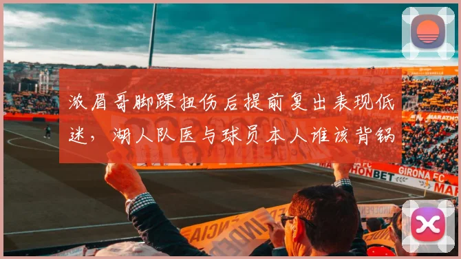 浓眉哥脚踝扭伤后提前复出表现低迷，湖人队医与球员本人谁该背锅？