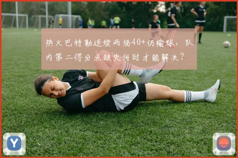 热火巴特勒连续两场40+仍输球，队内第二得分点缺失何时才能解决？