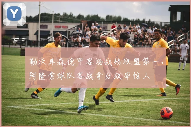 勒沃库森德甲客场战绩联盟第一，阿隆索球队客战拿分效率惊人