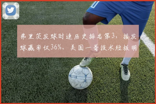弗里茨发球时速历史排名第3,接发球赢率仅36%,美国一哥技术短板明显