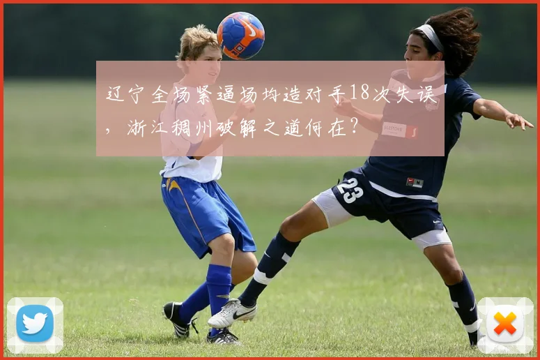 辽宁全场紧逼场均造对手18次失误,浙江稠州破解之道何在?