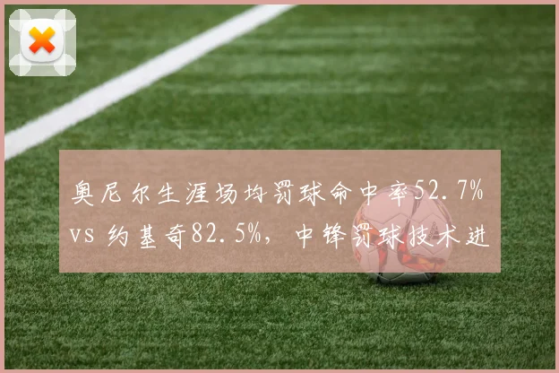 奥尼尔生涯场均罚球命中率52.7% vs 约基奇82.5%，中锋罚球技术进化史